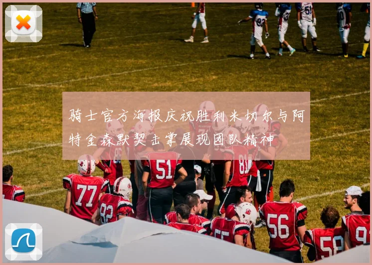 骑士官方海报庆祝胜利米切尔与阿特金森默契击掌展现团队精神