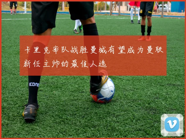 卡里克率队战胜曼城有望成为曼联新任主帅的最佳人选