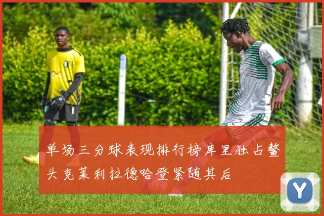 单场三分球表现排行榜库里独占鳌头克莱利拉德哈登紧随其后