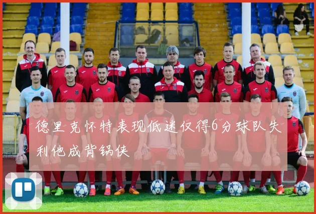 德里克怀特表现低迷仅得6分球队失利他成背锅侠