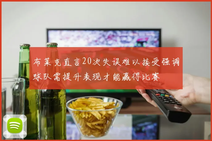 布莱克直言20次失误难以接受强调球队需提升表现才能赢得比赛