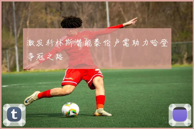 激发科林斯潜能泰伦卢需助力哈登争冠之路