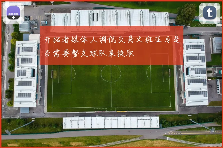 开拓者媒体人调侃交易文班亚马是否需要整支球队来换取