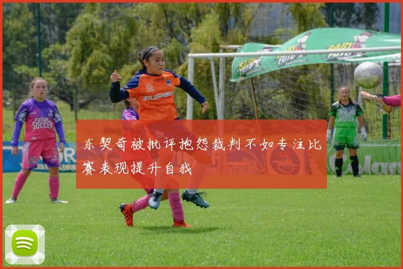 东契奇被批评抱怨裁判不如专注比赛表现提升自我