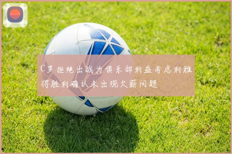 C罗拒绝出战为俱乐部利益考虑利雅得胜利确认未出现欠薪问题