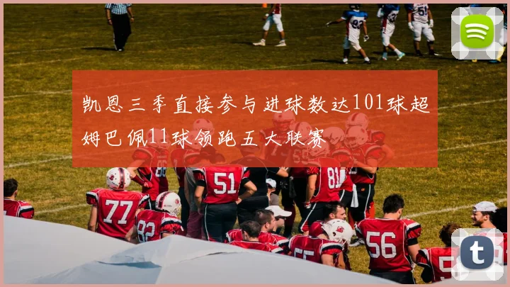 凯恩三季直接参与进球数达101球超姆巴佩11球领跑五大联赛