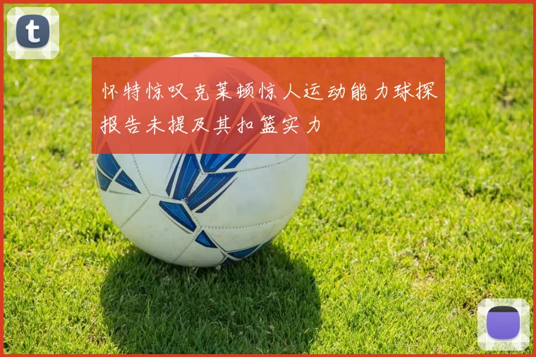 怀特惊叹克莱顿惊人运动能力球探报告未提及其扣篮实力