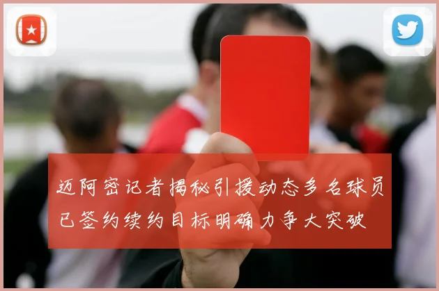 迈阿密记者揭秘引援动态多名球员已签约续约目标明确力争大突破