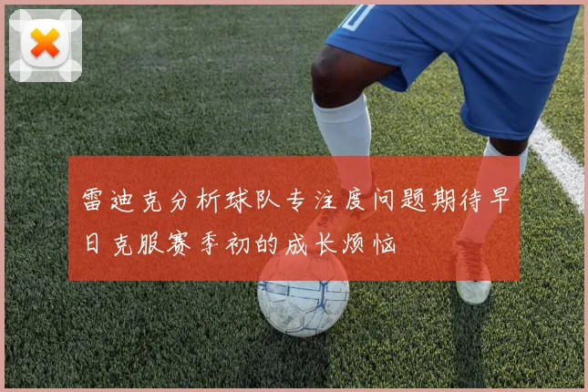 雷迪克分析球队专注度问题期待早日克服赛季初的成长烦恼