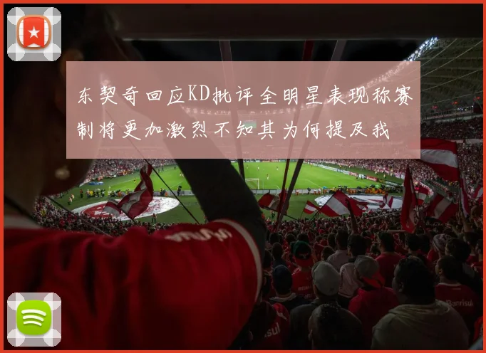 东契奇回应KD批评全明星表现称赛制将更加激烈不知其为何提及我