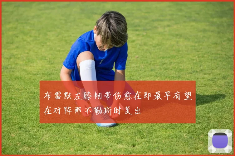 布雷默左膝韧带伤愈在即最早有望在对阵那不勒斯时复出