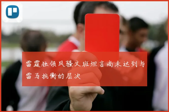 雷霆独领风骚文班坦言尚未达到与雷马抗衡的层次